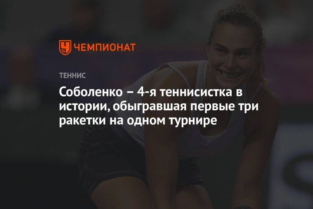 Соболенко – 4-я теннисистка в истории, обыгравшая первые три ракетки на одном турнире