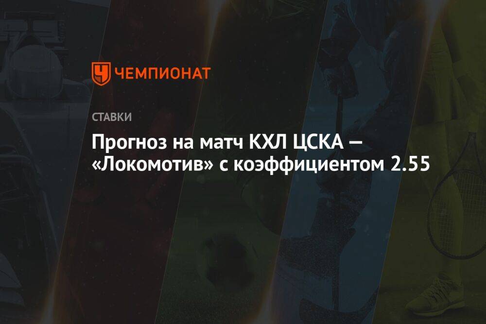 Прогноз на матч КХЛ ЦСКА — «Локомотив» с коэффициентом 2.55