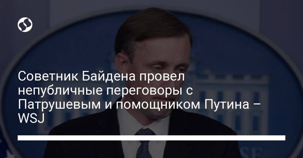 Советник Байдена провел непубличные переговоры с Патрушевым и помощником Путина – WSJ