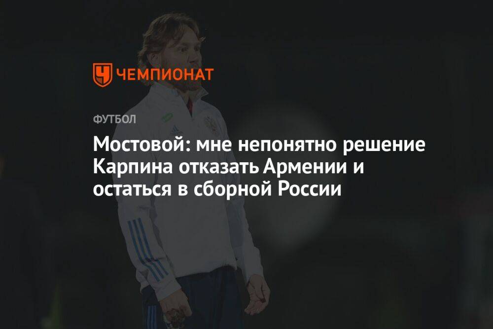 Мостовой: мне непонятно решение Карпина отказать Армении и остаться в сборной России