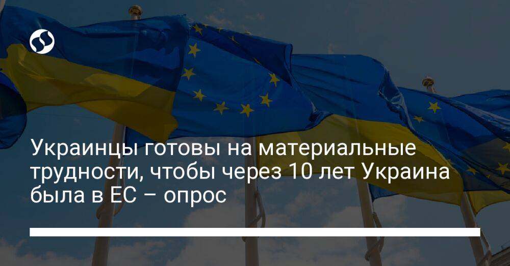 Украинцы готовы на материальные трудности, чтобы через 10 лет Украина была в ЕС – опрос