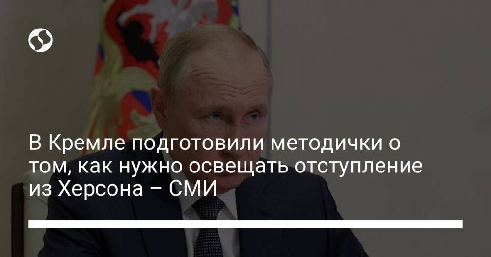 В Кремле подготовили методички о том, как нужно освещать отступление из Херсона – СМИ