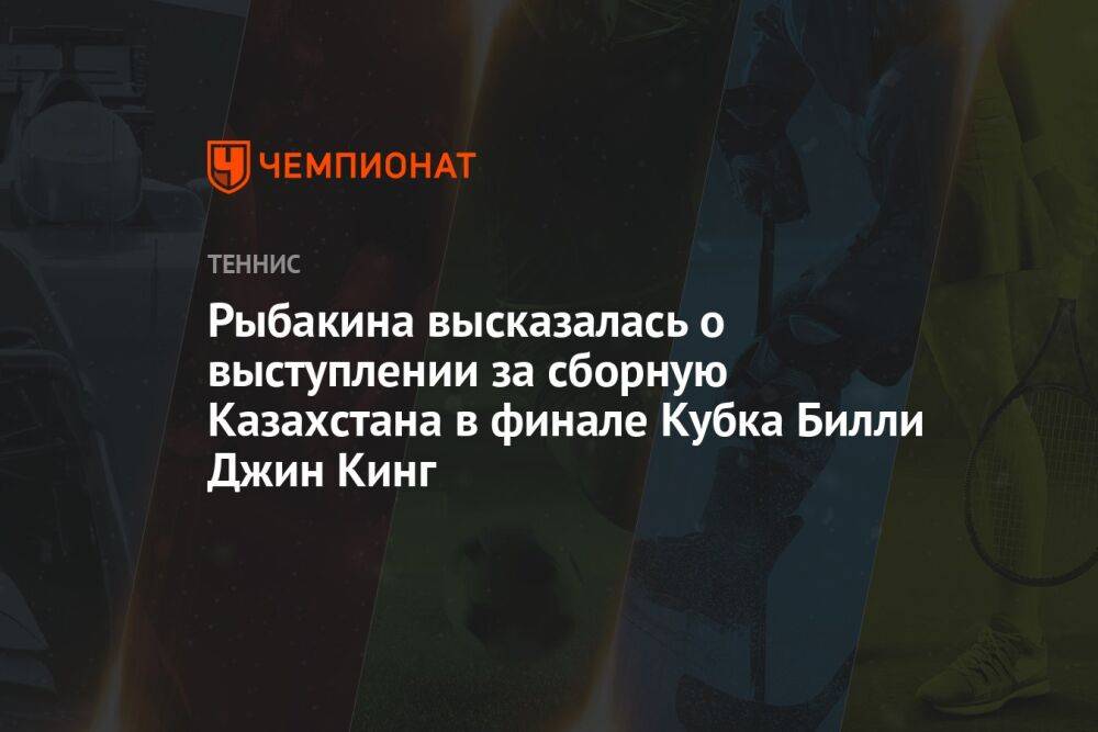 Рыбакина высказалась о выступлении за сборную Казахстана в финале Кубка Билли Джин Кинг