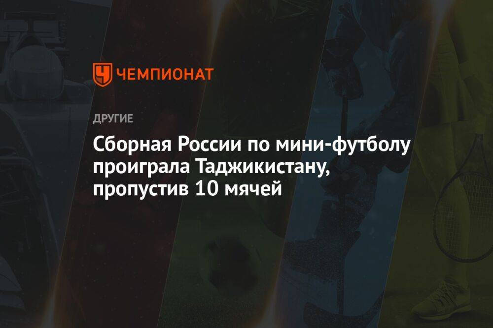 Сборная России по мини-футболу проиграла Таджикистану, пропустив 10 мячей