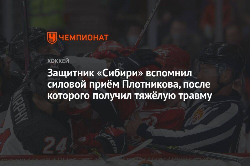 Защитник «Сибири» вспомнил силовой приём Плотникова, после которого получил тяжёлую травму