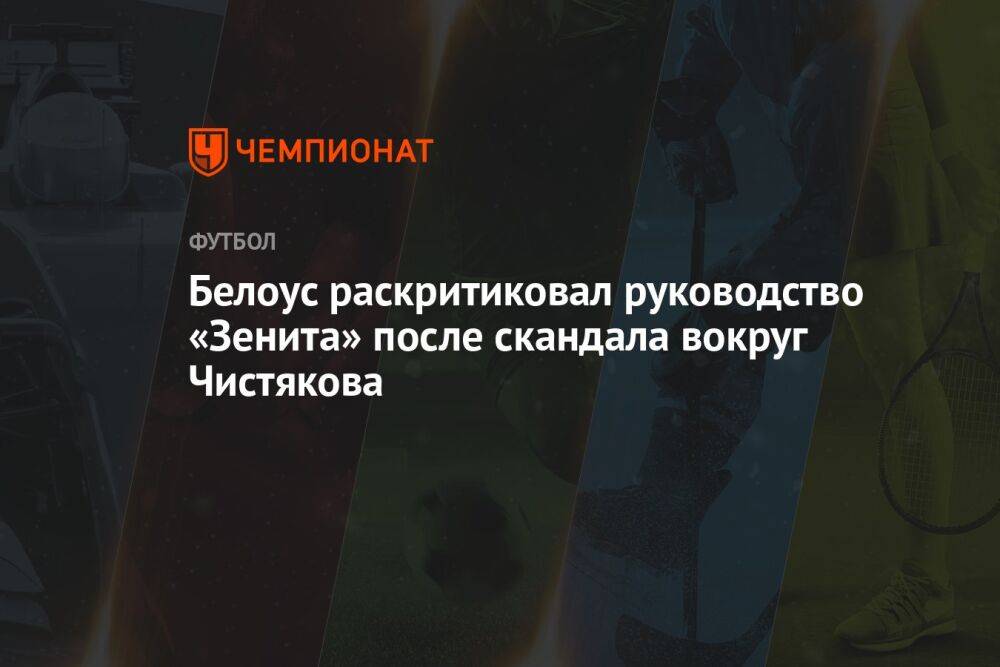Белоус раскритиковал руководство «Зенита» после скандала вокруг Чистякова