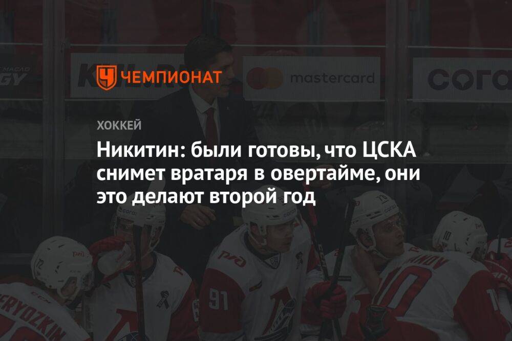 Никитин: были готовы, что ЦСКА снимет вратаря в овертайме, они это делают второй год