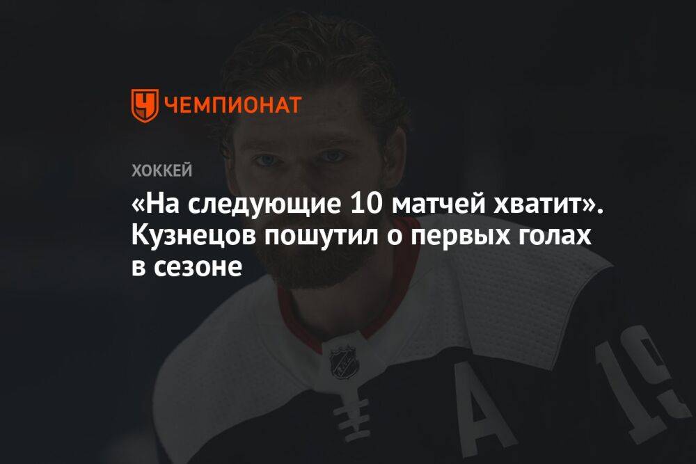«На следующие 10 матчей хватит». Кузнецов пошутил о первых голах в сезоне