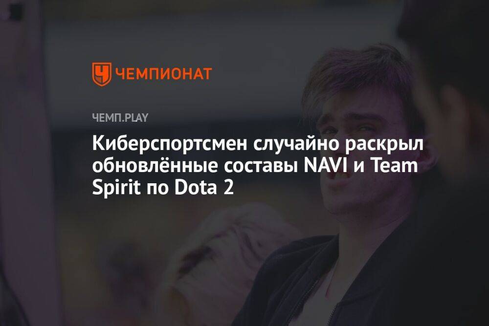 Киберспортсмен случайно раскрыл обновлённые составы NAVI и Team Spirit по Dota 2