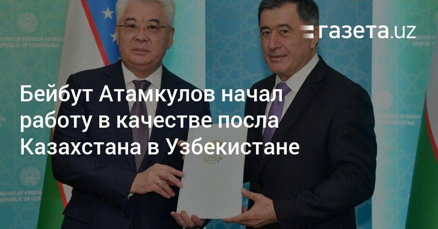 Бейбут Атамкулов начал работу в качестве посла Казахстана в Узбекистане