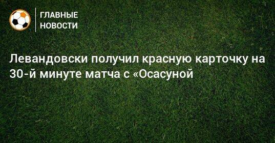 Левандовски получил красную карточку на 30-й минуте матча с «Осасуной