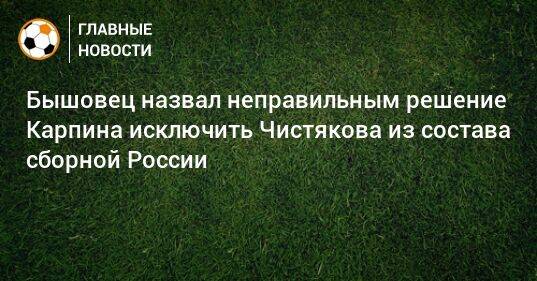 Бышовец назвал неправильным решение Карпина исключить Чистякова из состава сборной России