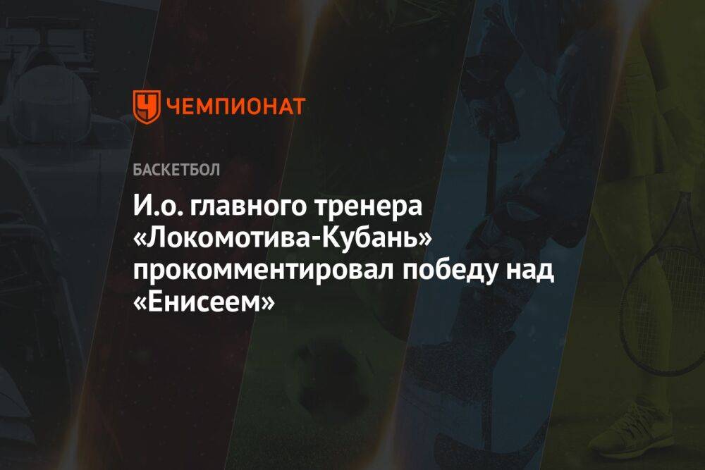 И. о. главного тренера «Локомотива-Кубань» прокомментировал победу в матче с «Енисеем»