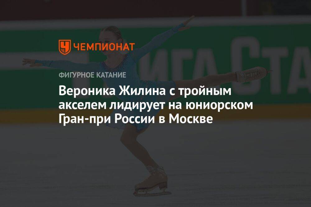 Вероника Жилина с тройным акселем лидирует на юниорском Гран-при России в Москве