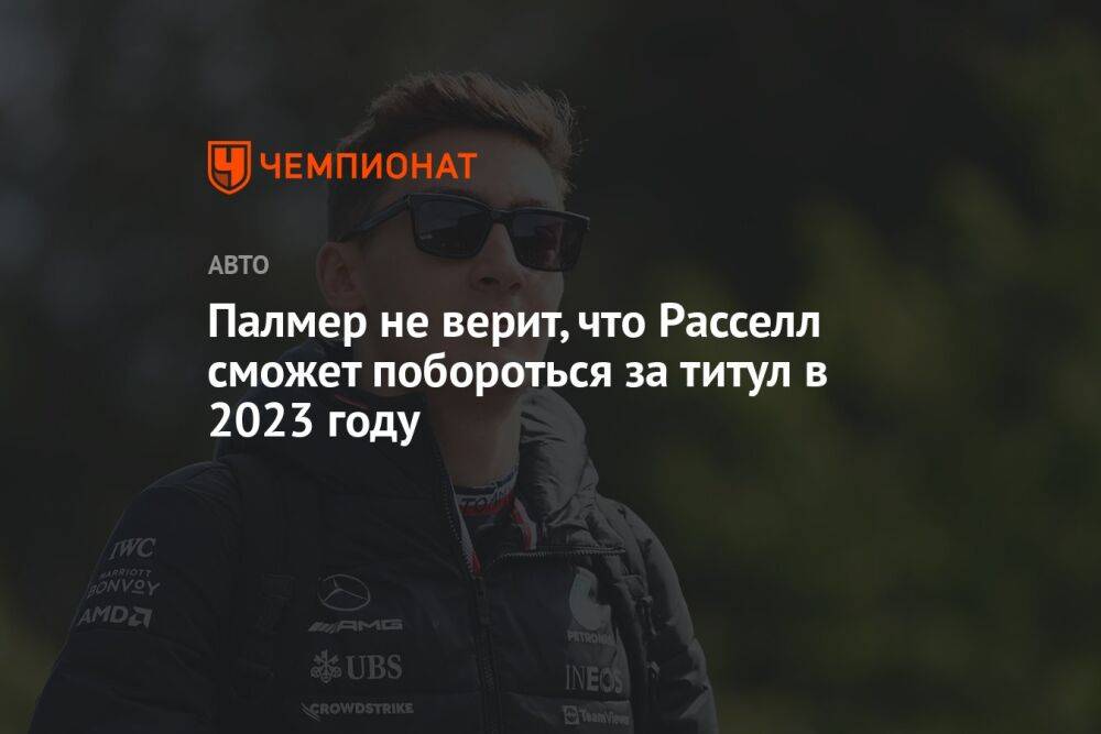 Палмер не верит, что Расселл сможет побороться за титул в 2023 году