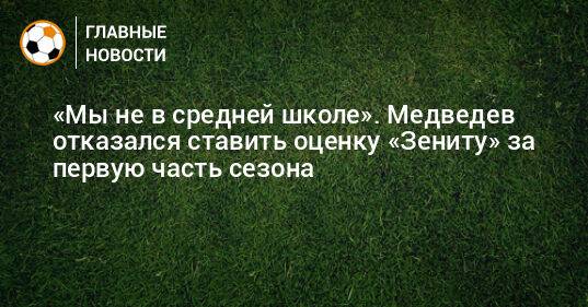 «Мы не в средней школе». Медведев отказался ставить оценку «Зениту» за первую часть сезона