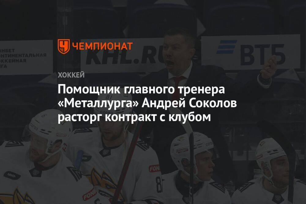 Помощник главного тренера «Металлурга» Андрей Соколов расторг контракт с клубом