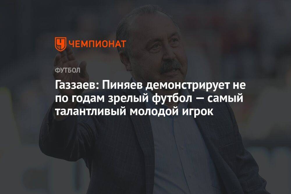 Газзаев: Пиняев демонстрирует не по годам зрелый футбол — самый талантливый молодой игрок