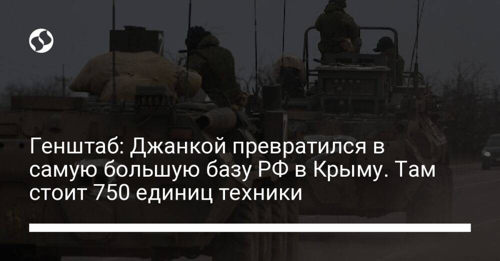 Генштаб: Джанкой превратился в самую большую базу РФ в Крыму. Там стоит 750 единиц техники