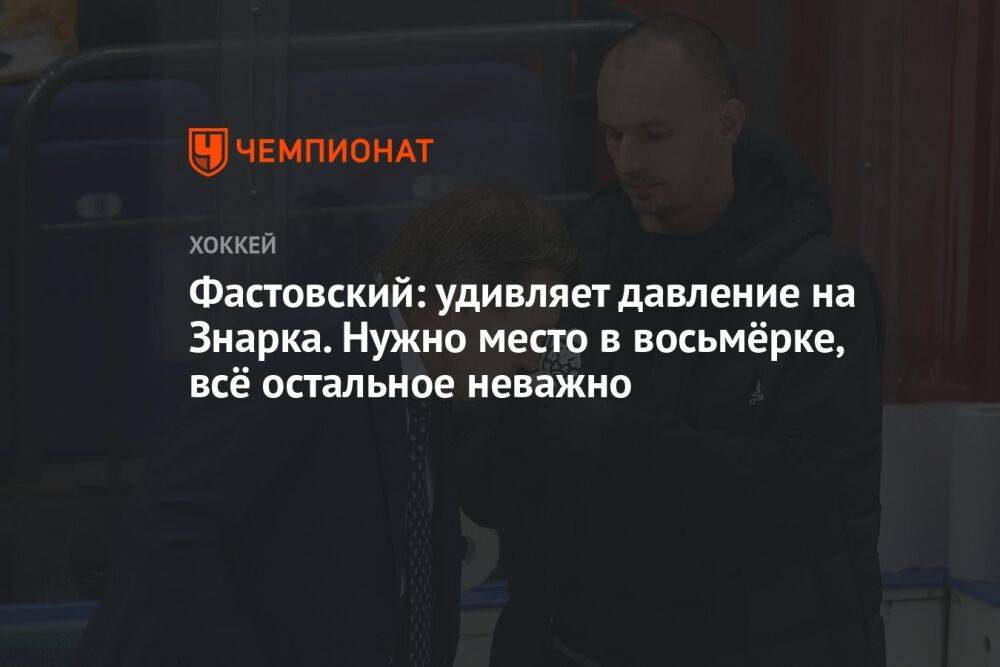 Фастовский: удивляет давление на Знарка. Нужно место в восьмёрке, всё остальное неважно