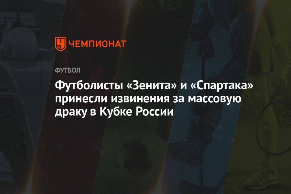 Футболисты «Зенита» и «Спартака» принесли извинения за массовую драку в Кубке России