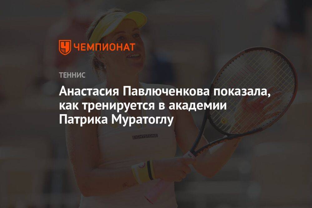 Анастасия Павлюченкова показала, как тренируется в академии Патрика Муратоглу