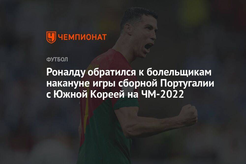 Роналду обратился к болельщикам накануне игры сборной Португалии с Южной Кореей на ЧМ-2022