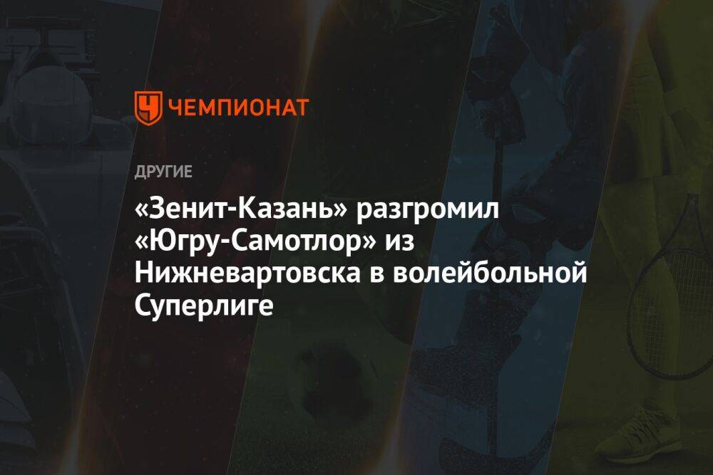 «Зенит-Казань» разгромил «Югру-Самотлор» из Нижневартовска в волейбольной Суперлиге