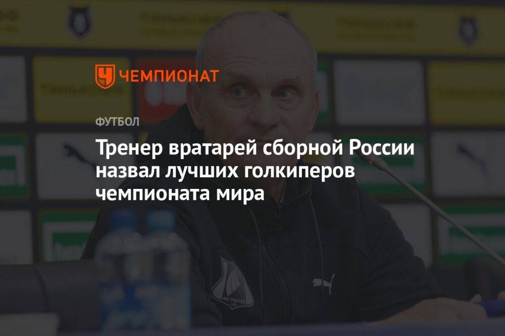 Тренер вратарей сборной России назвал лучших голкиперов чемпионата мира