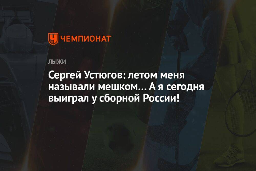 Сергей Устюгов: летом меня называли мешком… А я сегодня выиграл у сборной России!