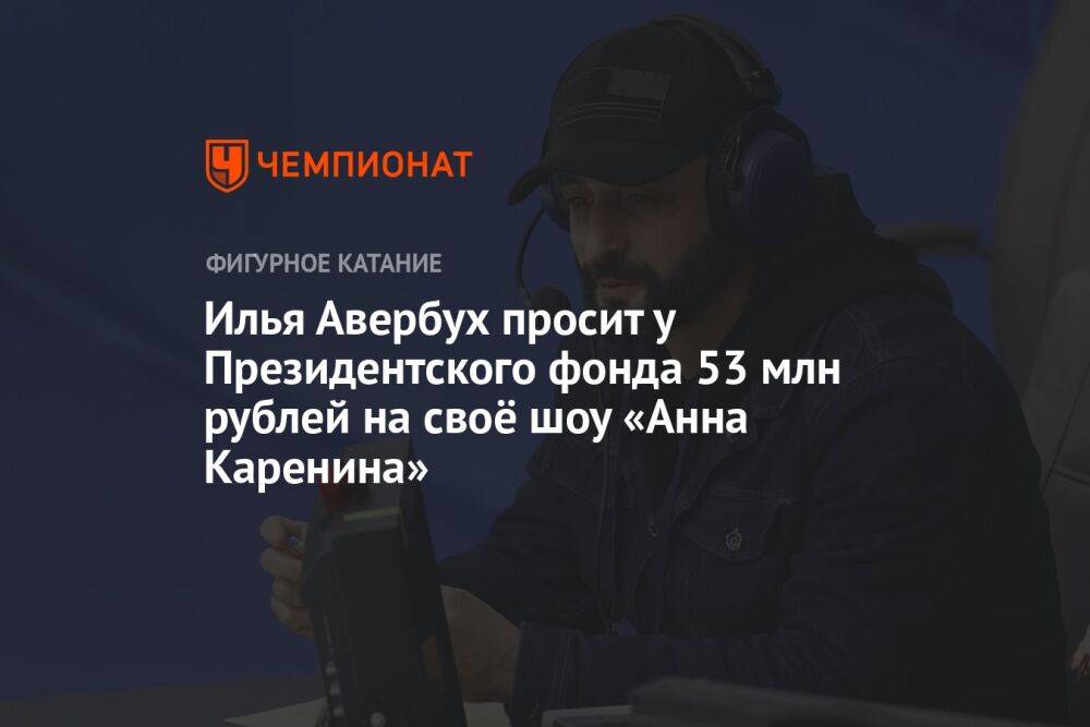 Илья Авербух просит у Президентского фонда 53 млн рублей на своё шоу «Анна Каренина»