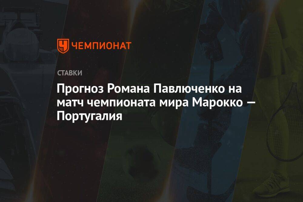 Прогноз Романа Павлюченко на матч чемпионата мира Марокко — Португалия