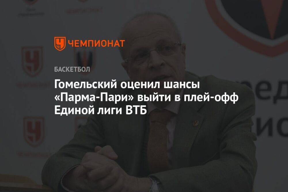 Гомельский оценил шансы «Парма-Пари» выйти в плей-офф Единой лиги ВТБ