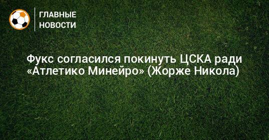 Фукс согласился покинуть ЦСКА ради «Атлетико Минейро» (Жорже Никола)
