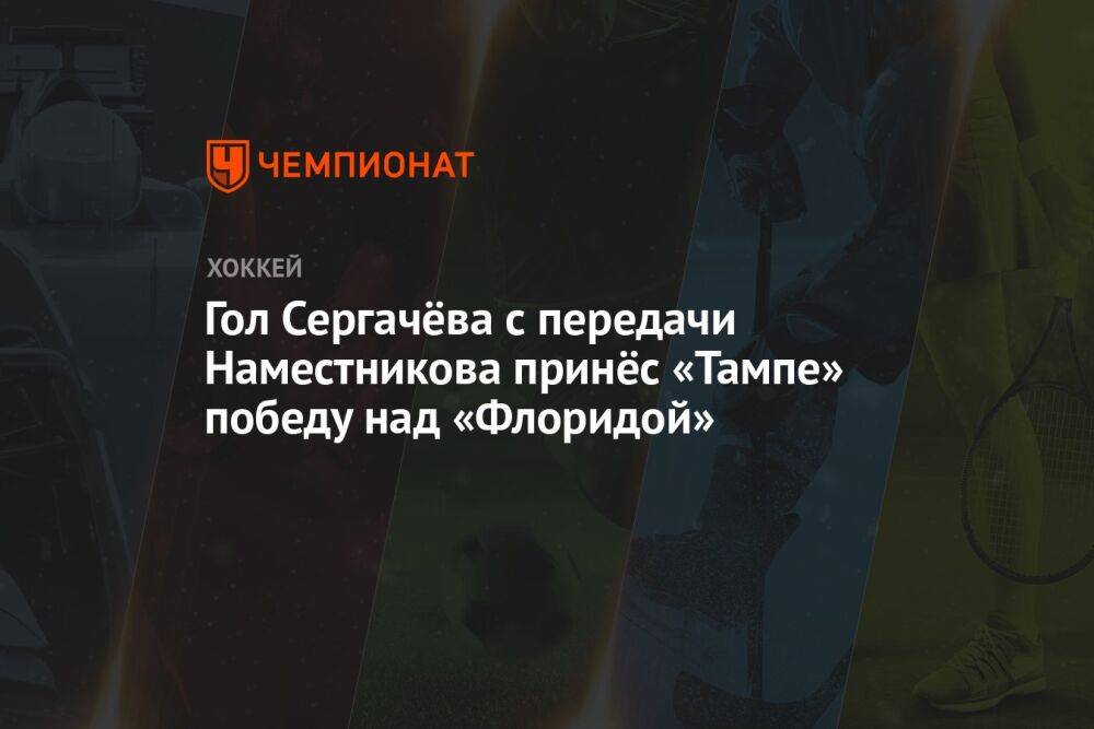 Гол Сергачёва с передачи Наместникова принёс «Тампе» победу над «Флоридой»