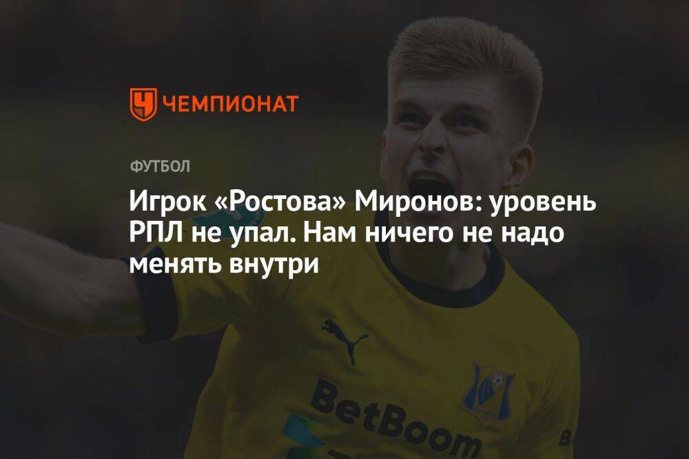 Игрок «Ростова» Миронов: уровень РПЛ не упал. Нам ничего не надо менять внутри