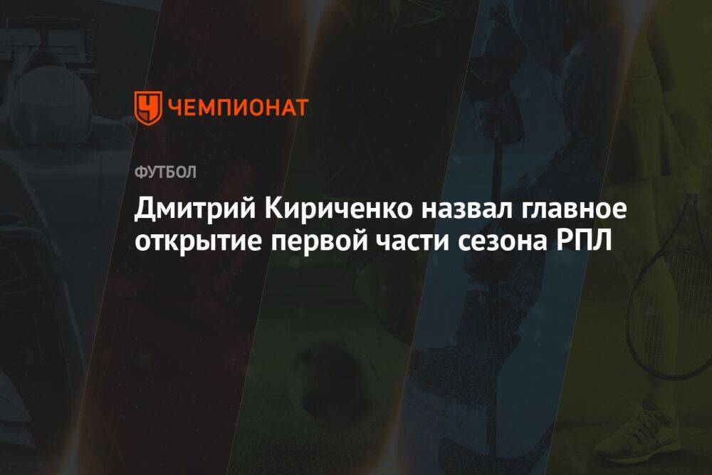 Дмитрий Кириченко назвал главное открытие первой части сезона РПЛ