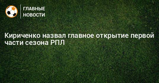 Кириченко назвал главное открытие первой части сезона РПЛ