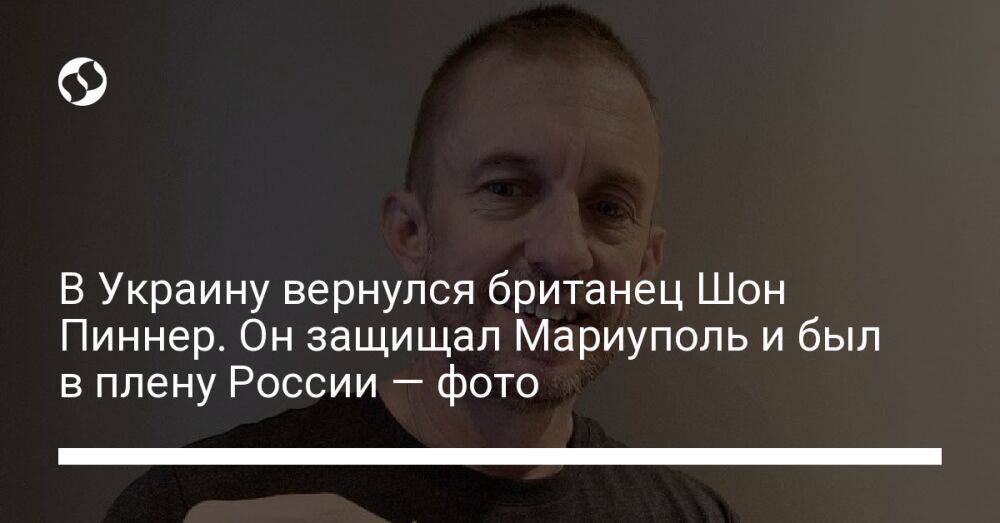 В Украину вернулся британец Шон Пиннер. Он защищал Мариуполь и был в плену России — фото