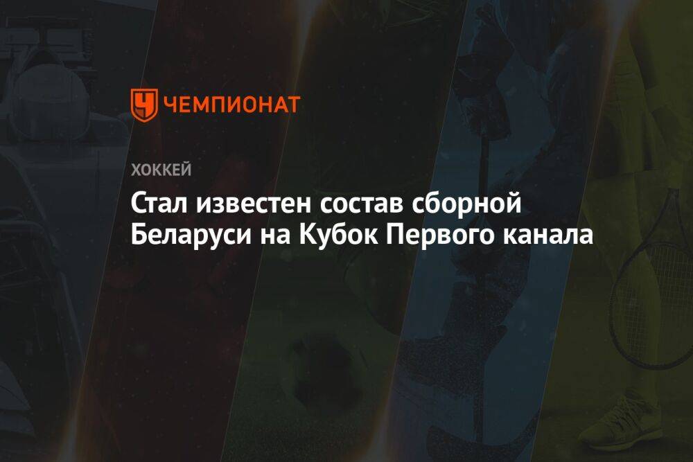 Стал известен состав сборной Беларуси на Кубок Первого канала