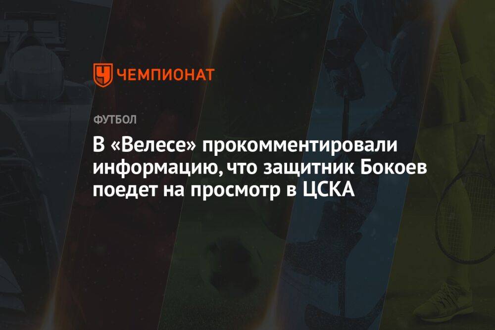 В «Велесе» прокомментировали информацию, что защитник Бокоев поедет на просмотр в ЦСКА