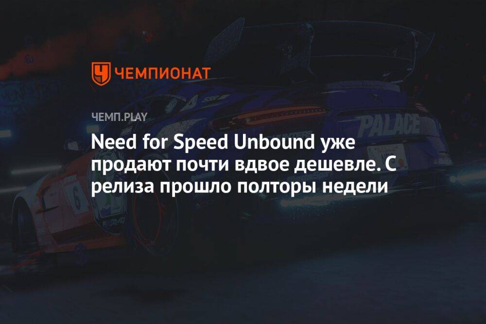 Need for Speed Unbound уже продают почти вдвое дешевле. С релиза прошло полторы недели