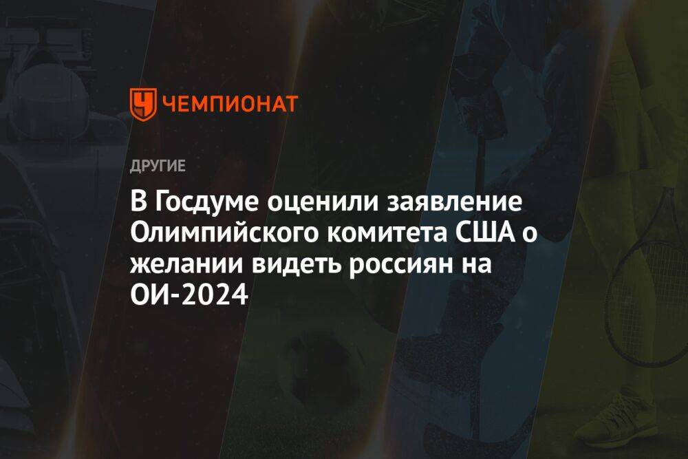 В Госдуме оценили заявление Олимпийского комитета США о желании видеть россиян на ОИ-2024