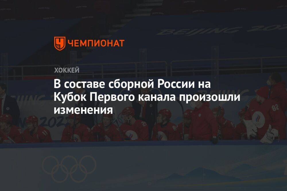 В составе сборной России на Кубок Первого канала произошли изменения