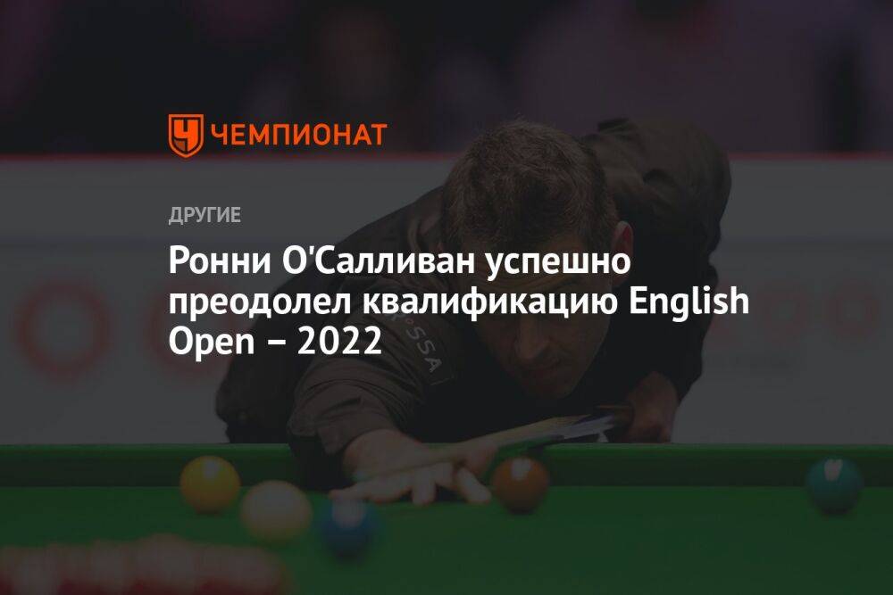 Ронни О'Салливан успешно преодолел квалификацию English Open – 2022