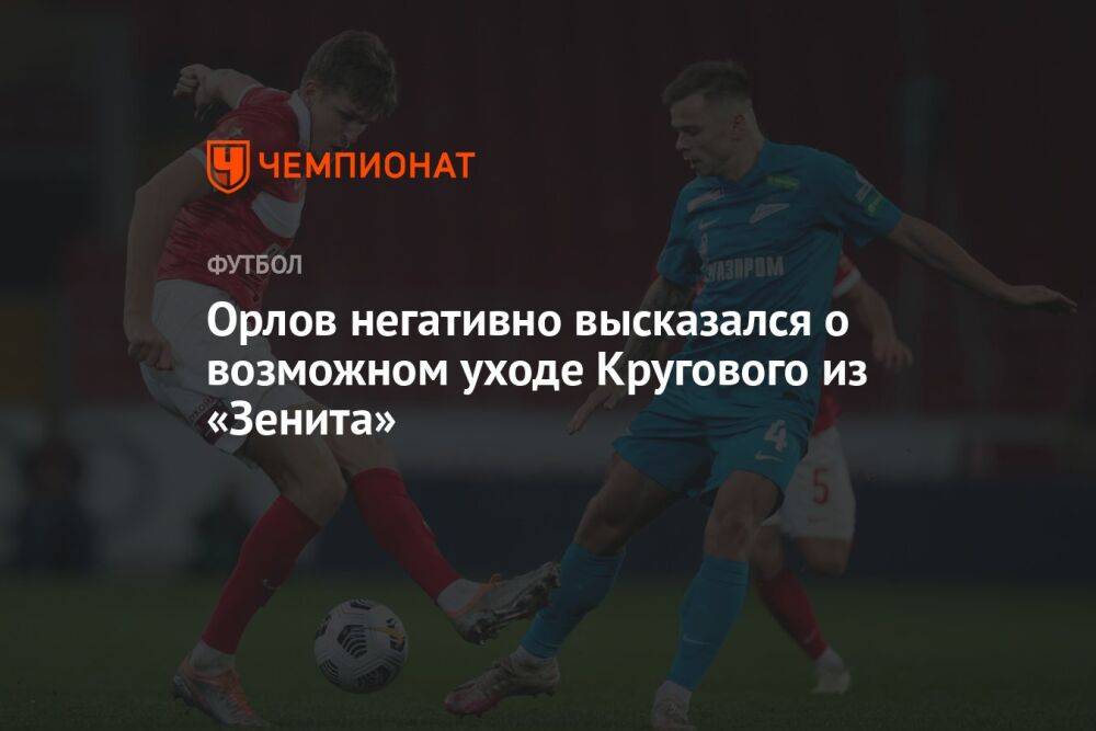 Орлов негативно высказался о возможном уходе Кругового из «Зенита»