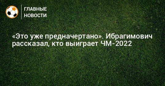 «Это уже предначертано». Ибрагимович рассказал, кто выиграет ЧМ-2022