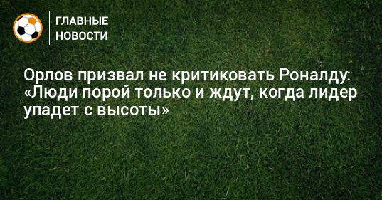 Орлов призвал не критиковать Роналду: «Люди порой только и ждут, когда лидер упадет с высоты»