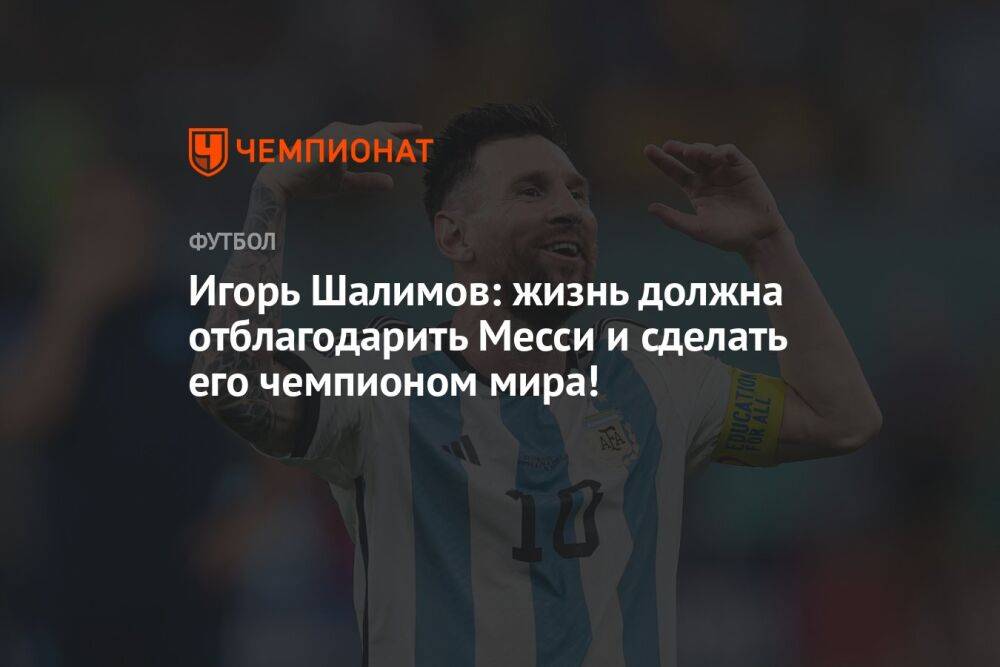 Игорь Шалимов: жизнь должна отблагодарить Месси и сделать его чемпионом мира!