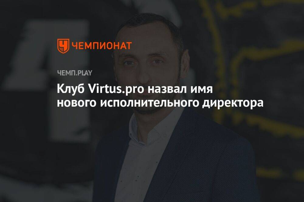 Клуб Virtus.pro назвал имя нового исполнительного директора